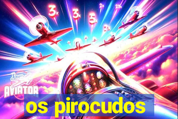 os pirocudos